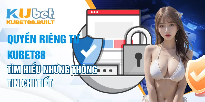 Tìm hiểu những thông tin chi tiết về quyền riêng tư Kubet88