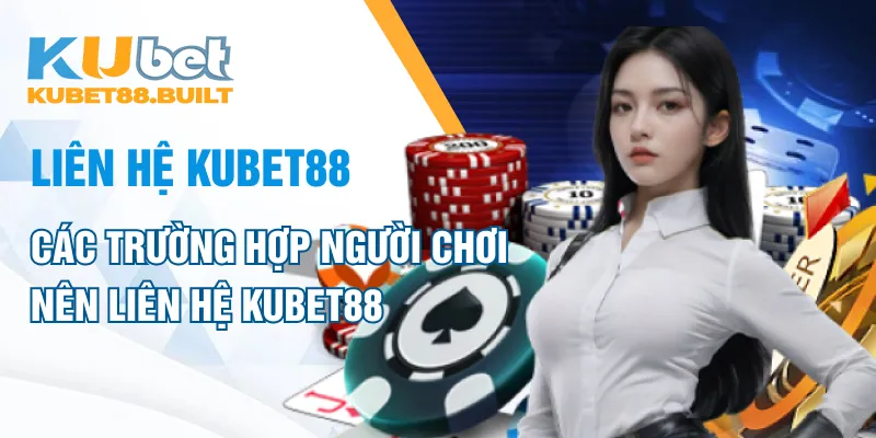 Các trường hợp người chơi nên liên hệ Kubet88