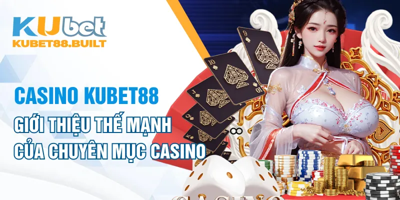 Giới thiệu những thế mạnh của chuyên mục casino Kubet88