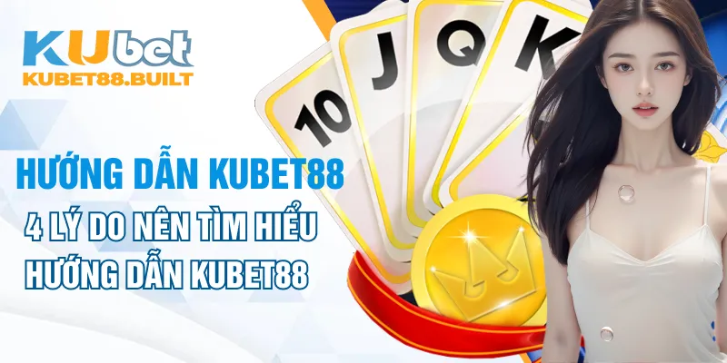 4 lý do nên tìm hiểu hướng dẫn Kubet88 khi chơi