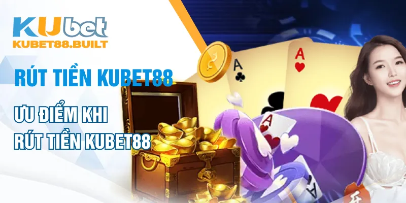 Ưu điểm khi rút tiền Kubet88