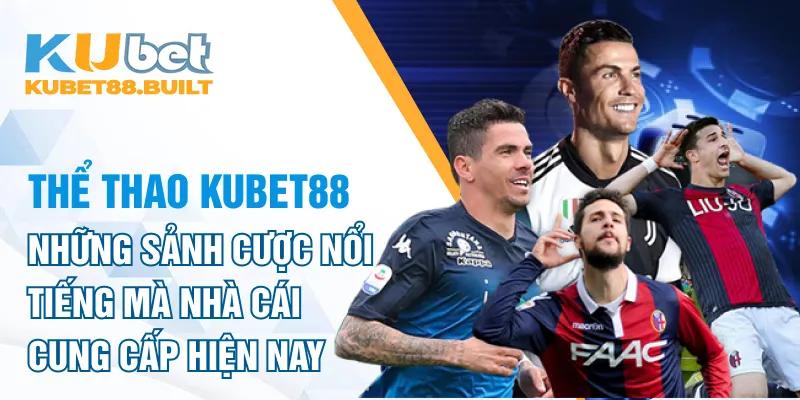 Những sảnh cược nổi tiếng mà nhà cái kubet88 cung cấp hiện nay