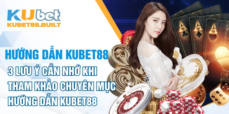 Các nội dung cơ bản khi tìm hiểu chuyên mục hướng dẫn kubet88