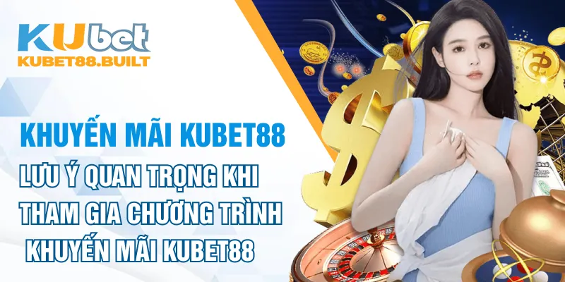 Lưu ý quan trọng khi tham gia chương trình khuyến mãi Kubet88