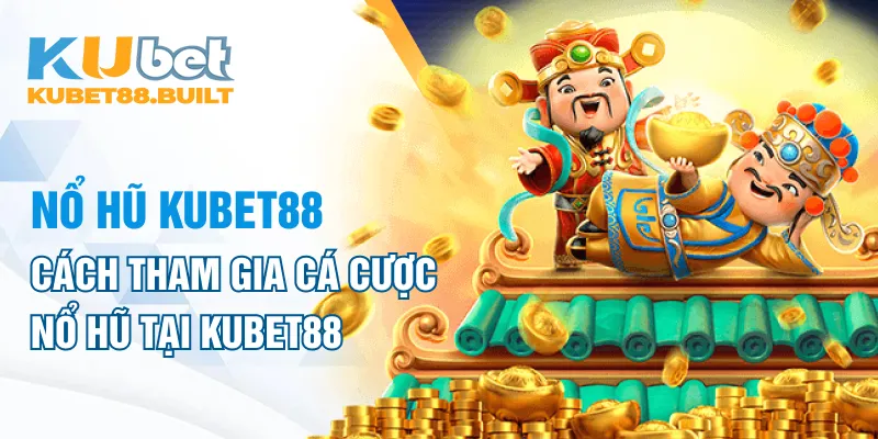 Cách tham gia quay hũ tại nổ hũ kubet88 mới nhất 