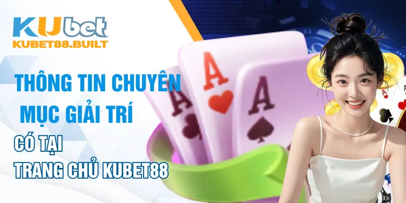 Thông tin về các chuyên mục giải trí đặc biệt có tại trang chủ Kubet88