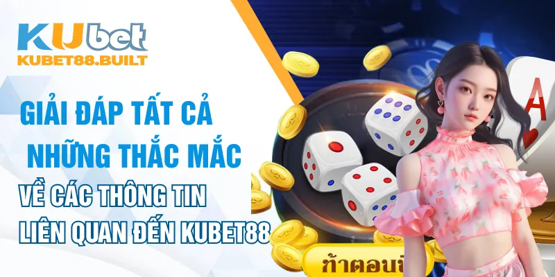 Giải đáp những thắc mắc về các thông tin liên quan đến Kubet88